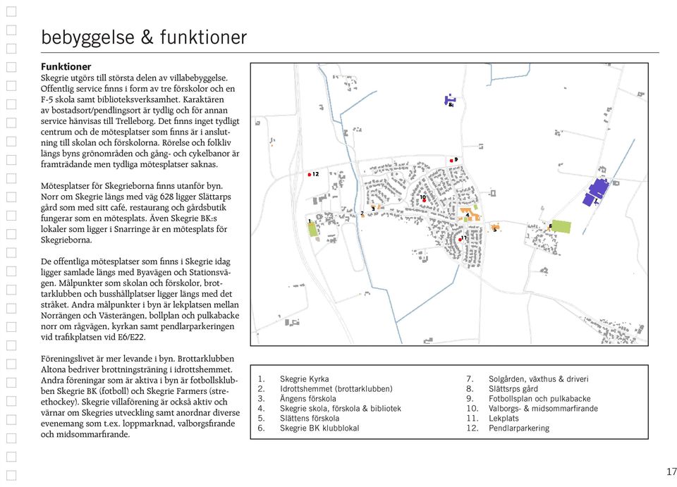 Det finns inget tydligt centrum och de mötesplatser som finns är i anslutning till skolan och förskolorna.