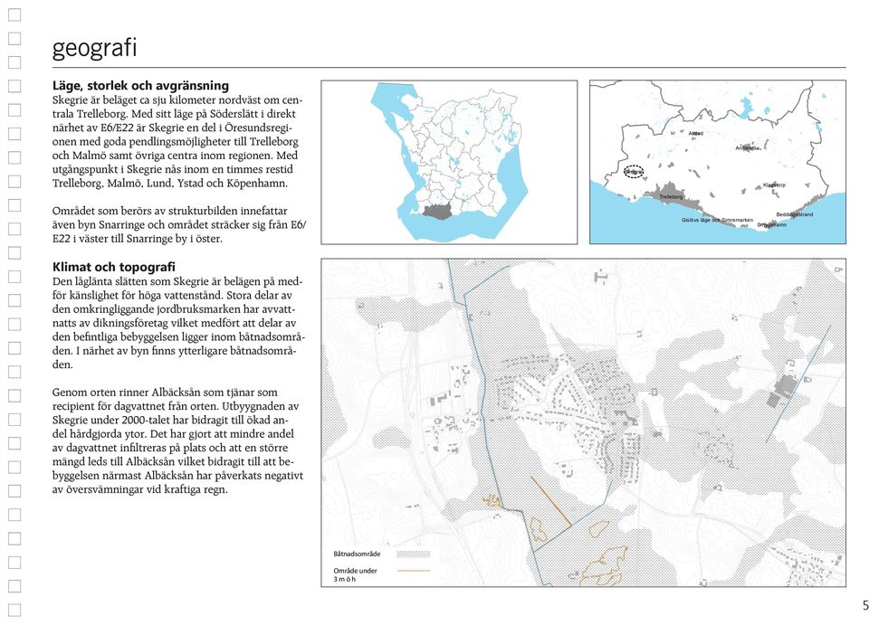 Med utgångspunkt i Skegrie nås inom en timmes restid Trelleborg, Malmö, Lund, Ystad och Köpenhamn.