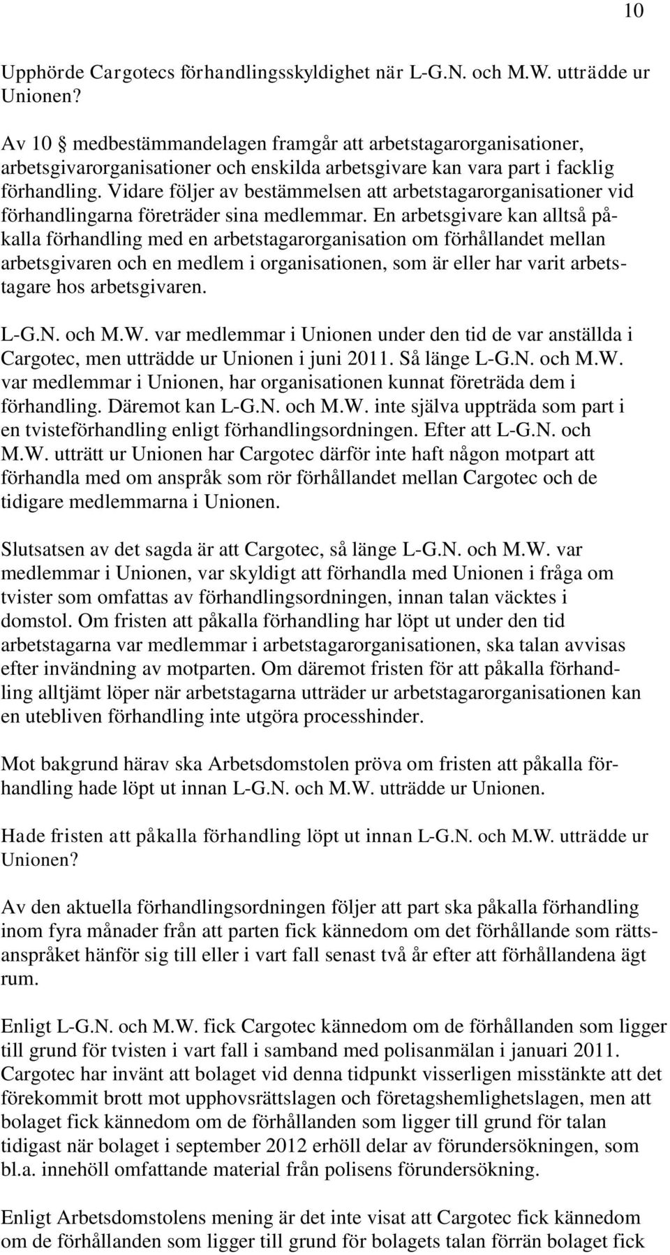 Vidare följer av bestämmelsen att arbetstagarorganisationer vid förhandlingarna företräder sina medlemmar.