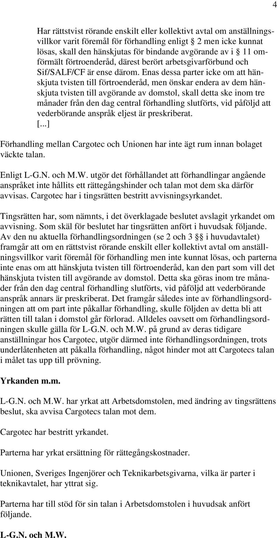 Enas dessa parter icke om att hänskjuta tvisten till förtroenderåd, men önskar endera av dem hänskjuta tvisten till avgörande av domstol, skall detta ske inom tre månader från den dag central