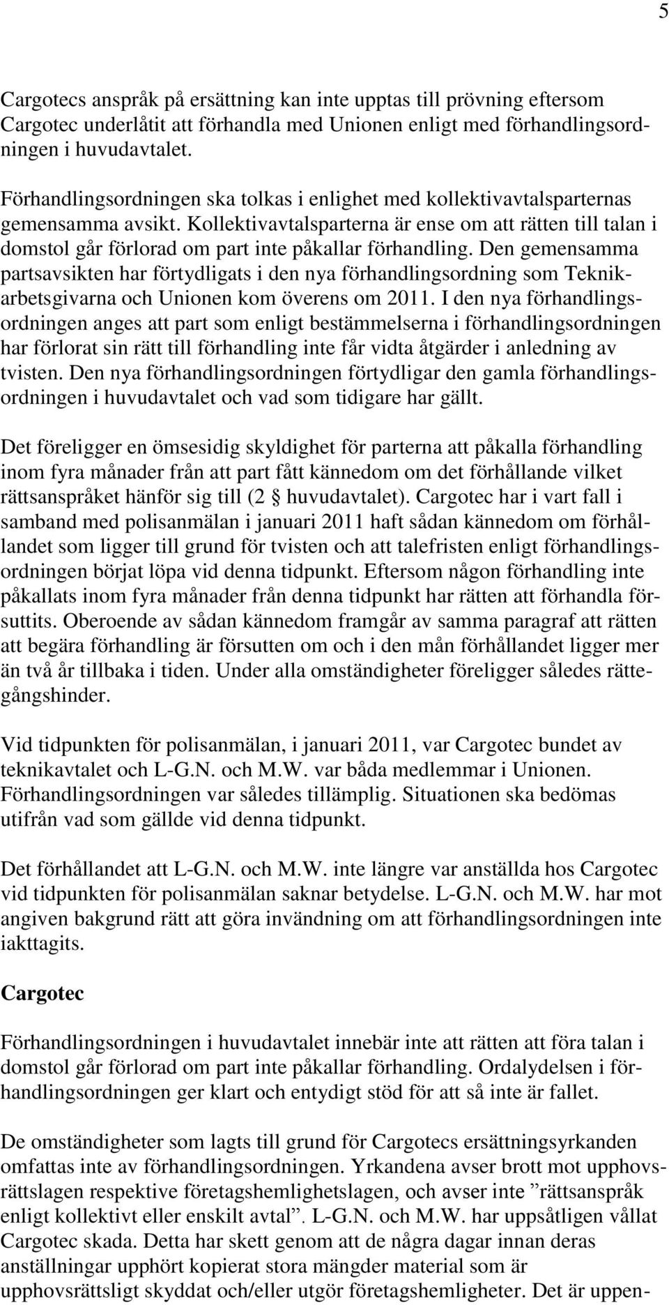 Kollektivavtalsparterna är ense om att rätten till talan i domstol går förlorad om part inte påkallar förhandling.