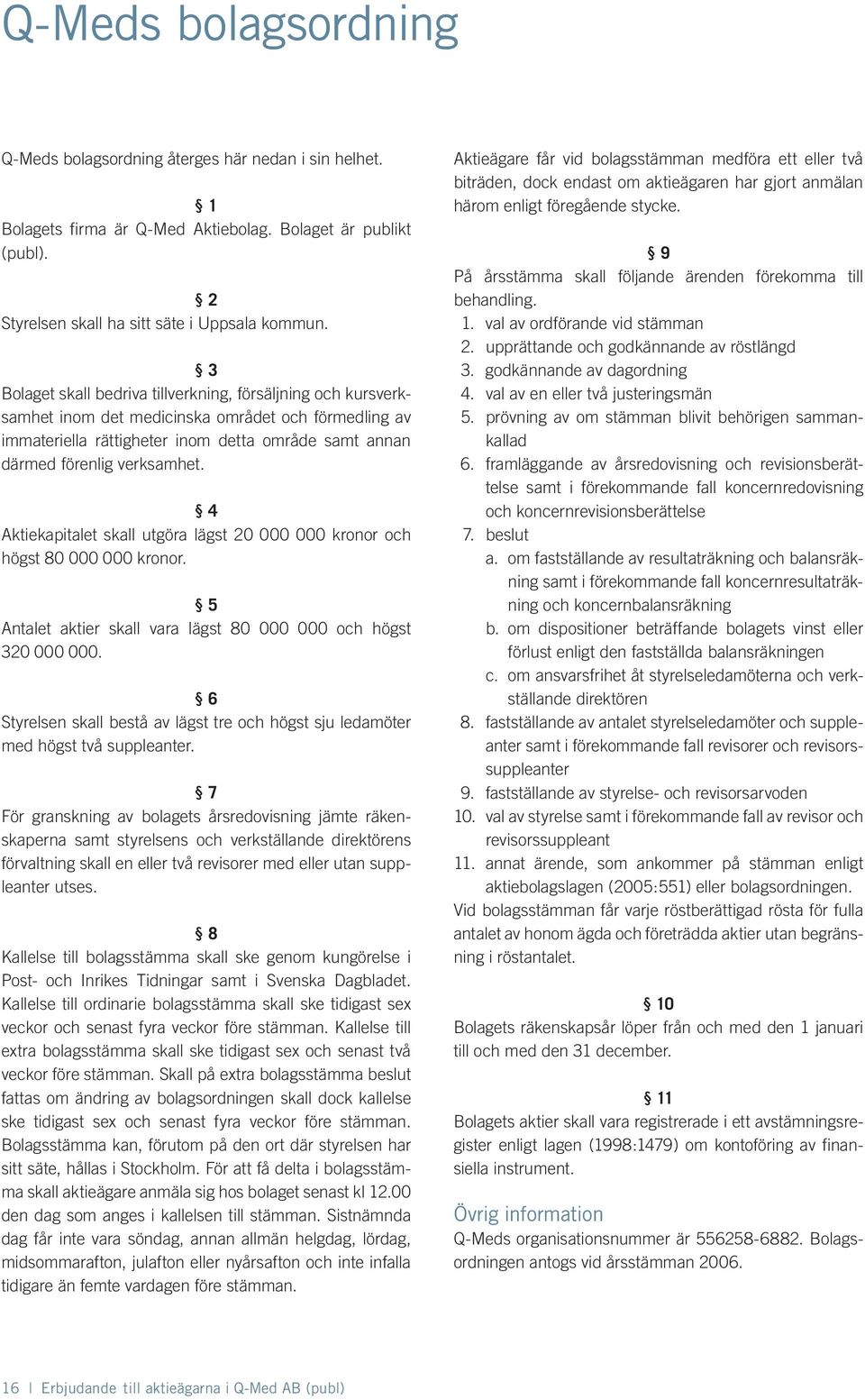 4 Aktiekapitalet skall utgöra lägst 20 000 000 kronor och högst 80 000 000 kronor. 5 Antalet aktier skall vara lägst 80 000 000 och högst 320 000 000.