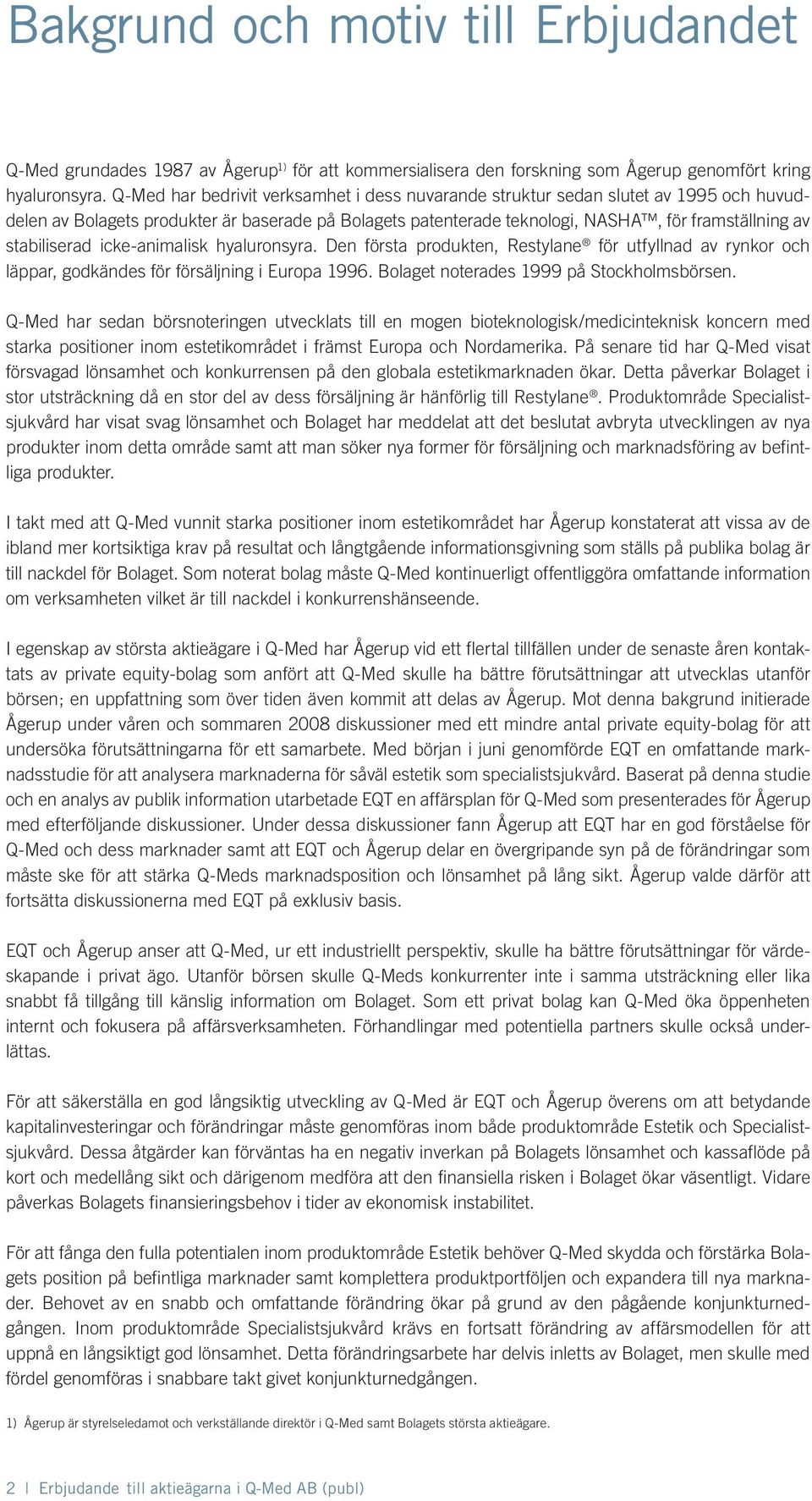 stabiliserad icke-animalisk hyaluronsyra. Den första produkten, Restylane för utfyllnad av rynkor och läppar, godkändes för försäljning i Europa 1996. Bolaget noterades 1999 på Stockholmsbörsen.