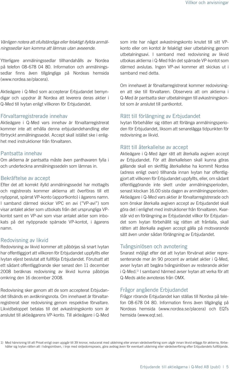 Aktieägare i Q-Med som accepterar Erbjudandet bemyndigar och uppdrar åt Nordea att leverera deras aktier i Q-Med till Ivytan enligt villkoren för Erbjudandet.