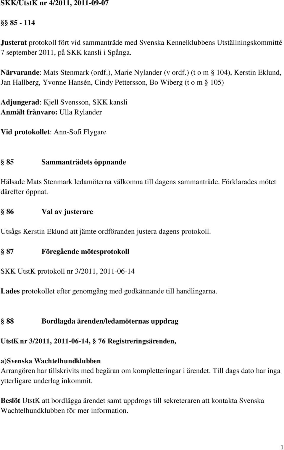 ) (t o m 104), Kerstin Eklund, Jan Hallberg, Yvonne Hansén, Cindy Pettersson, Bo Wiberg (t o m 105) Adjungerad: Kjell Svensson, SKK kansli Anmält frånvaro: Ulla Rylander Vid protokollet: Ann-Sofi