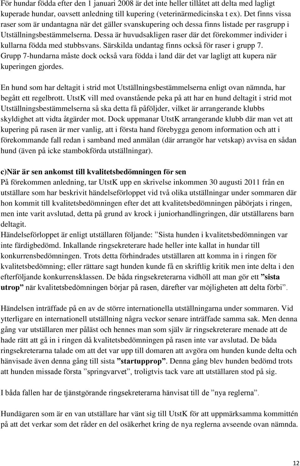 Dessa är huvudsakligen raser där det förekommer individer i kullarna födda med stubbsvans. Särskilda undantag finns också för raser i grupp 7.