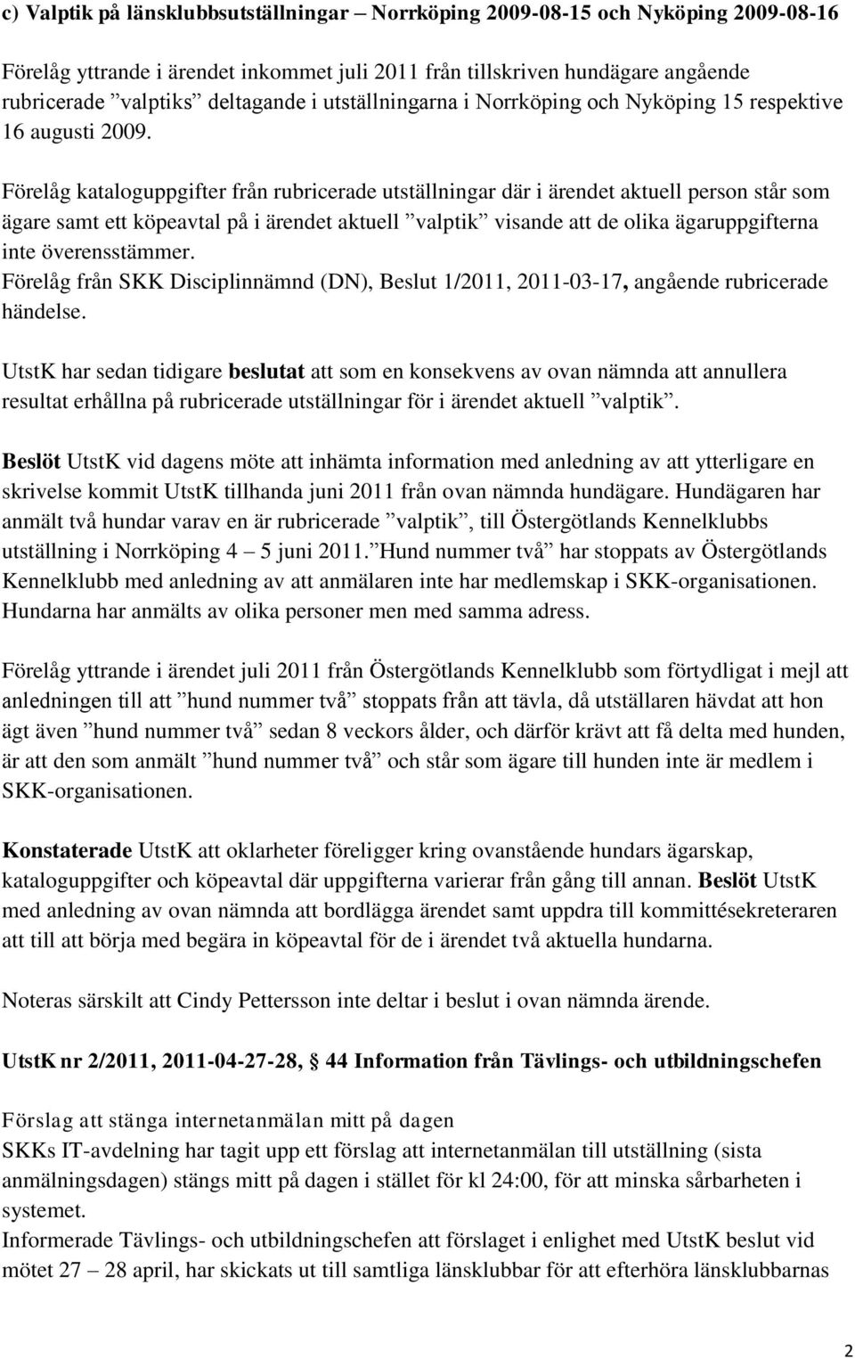 Förelåg kataloguppgifter från rubricerade utställningar där i ärendet aktuell person står som ägare samt ett köpeavtal på i ärendet aktuell valptik visande att de olika ägaruppgifterna inte