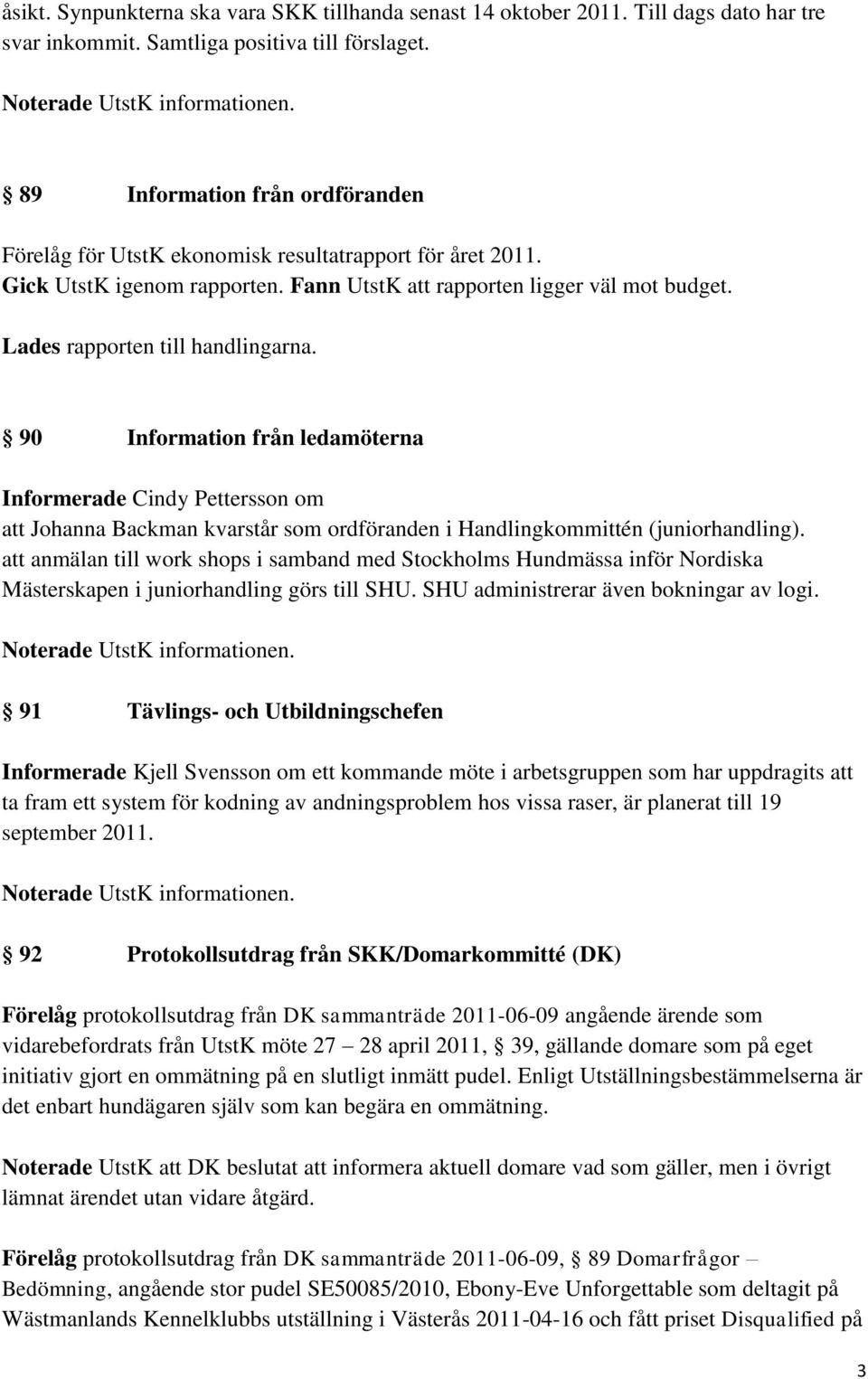 Lades rapporten till handlingarna. 90 Information från ledamöterna Informerade Cindy Pettersson om att Johanna Backman kvarstår som ordföranden i Handlingkommittén (juniorhandling).