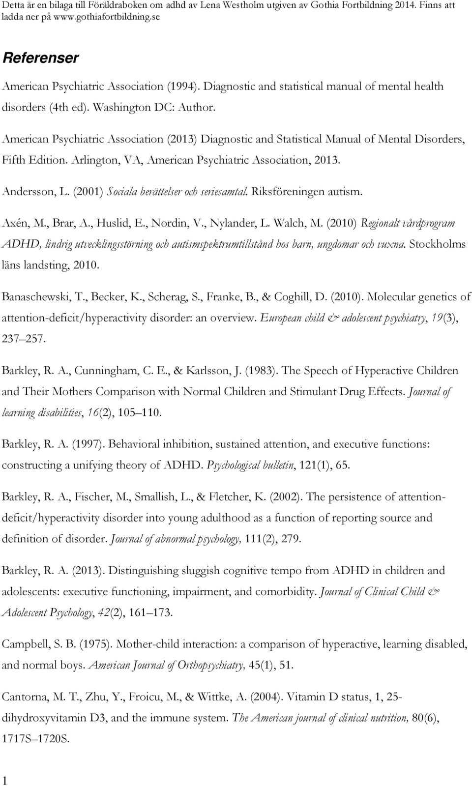 (2001) Sociala berättelser och seriesamtal. Riksföreningen autism. Axén, M., Brar, A., Huslid, E., Nordin, V., Nylander, L. Walch, M.