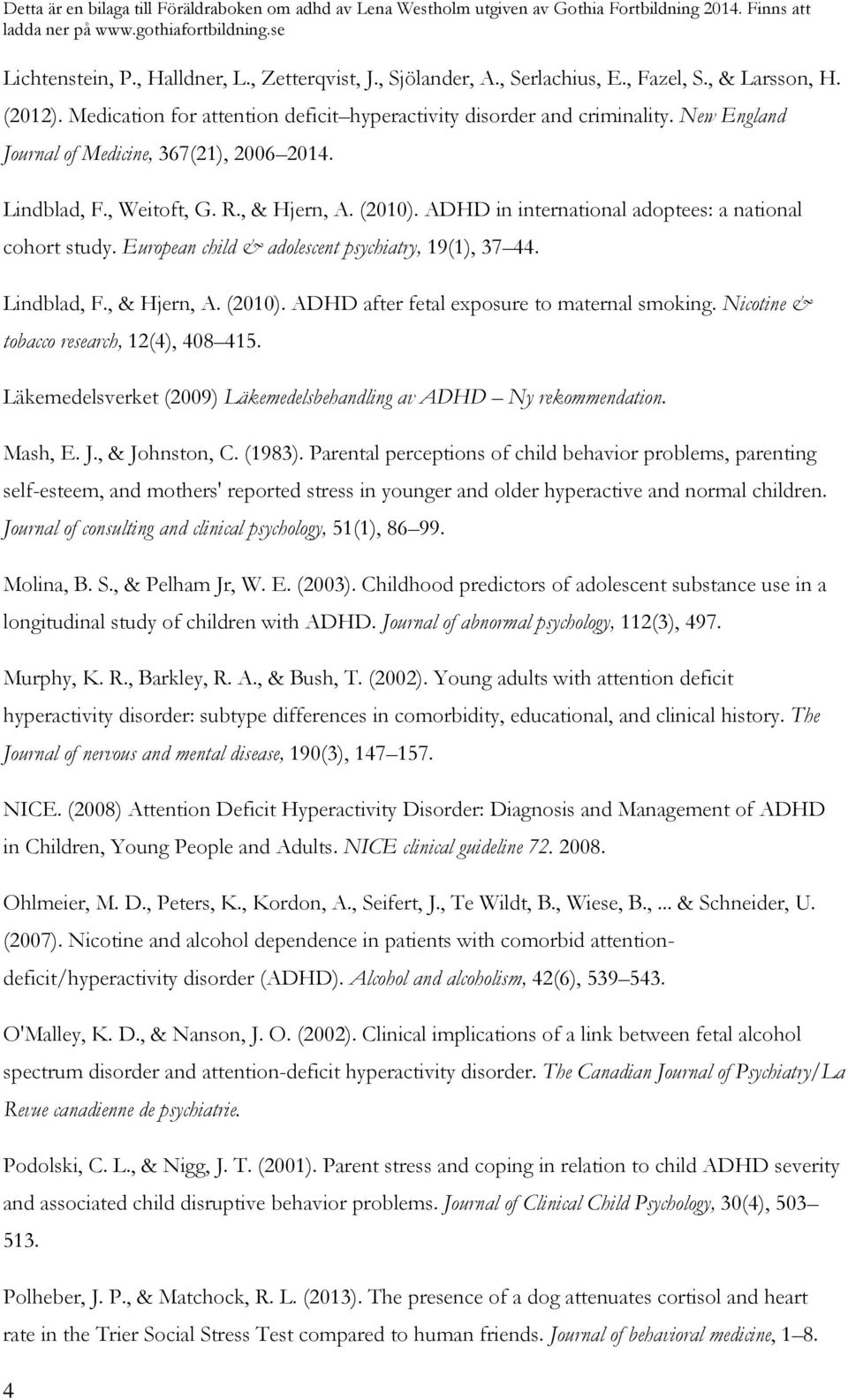 European child & adolescent psychiatry, 19(1), 37 44. Lindblad, F., & Hjern, A. (2010). ADHD after fetal exposure to maternal smoking. Nicotine & tobacco research, 12(4), 408 415.