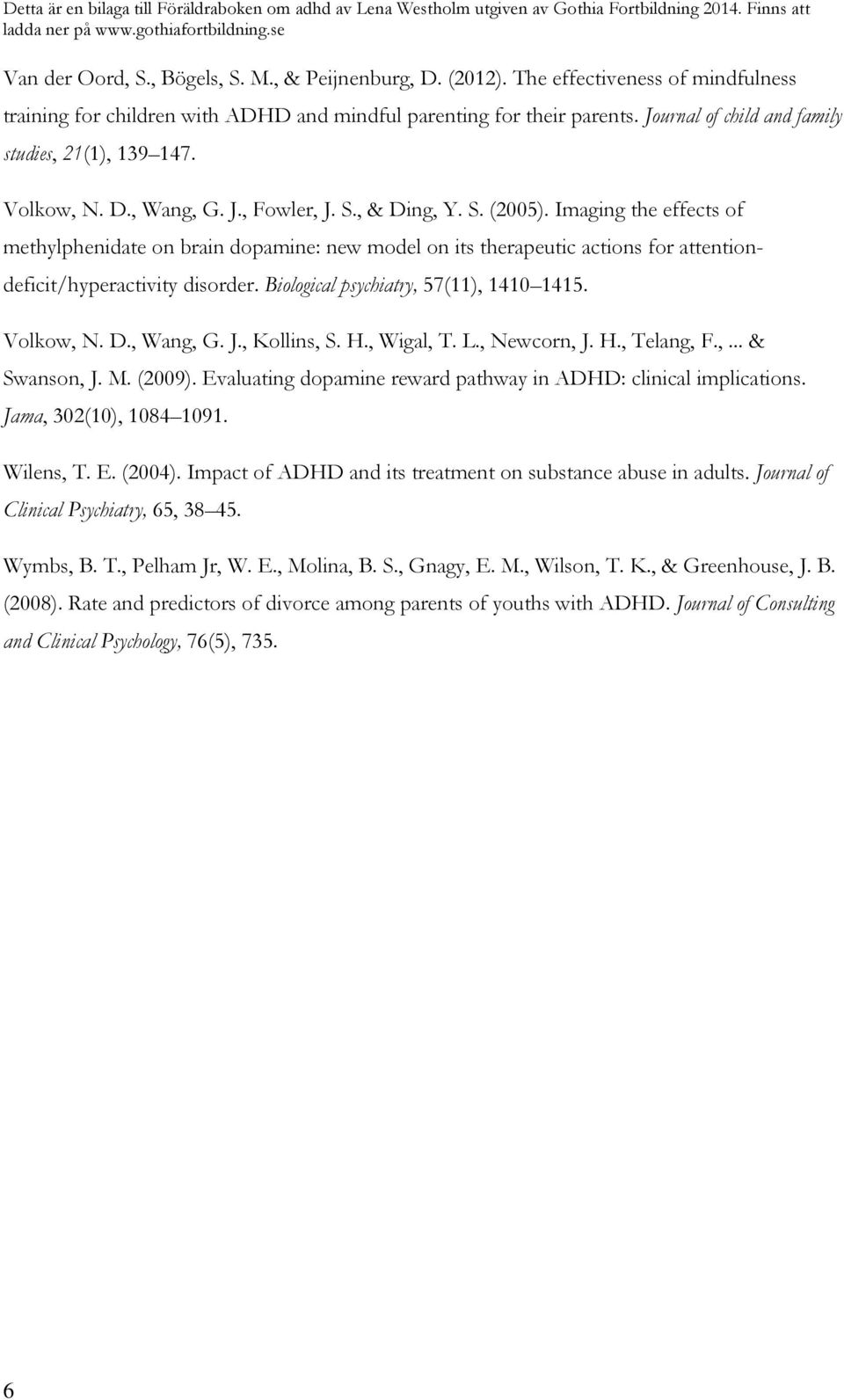 Imaging the effects of methylphenidate on brain dopamine: new model on its therapeutic actions for attentiondeficit/hyperactivity disorder. Biological psychiatry, 57(11), 1410 1415. Volkow, N. D.