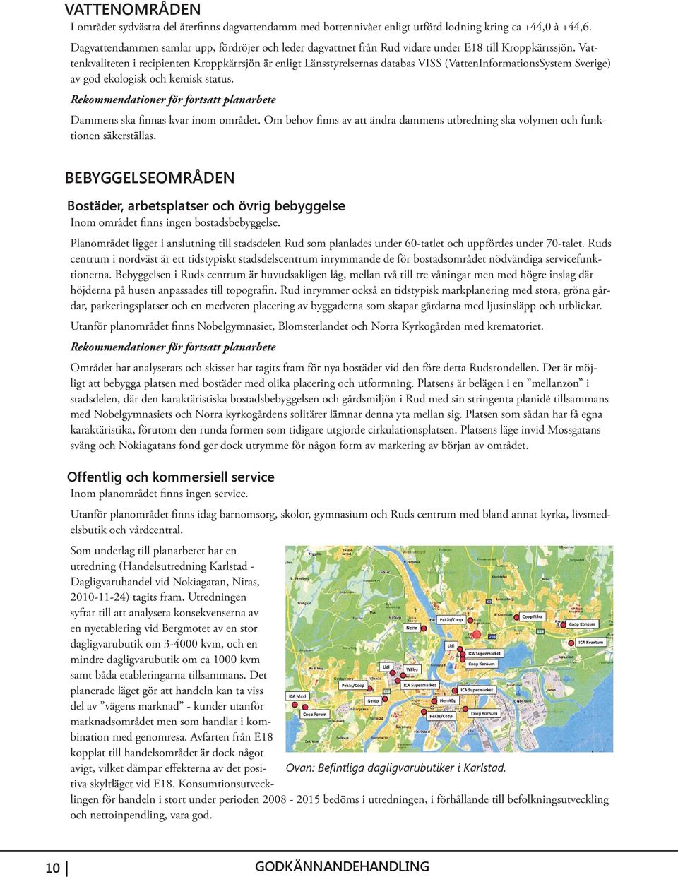 Vat- tenkvaliteten i recipienten Kroppkärrsjön är enligt Länsstyrelsernas databas VISS (VattenInformationsSystem Sverige) av god ekologisk och kemisk status. Dammens ska finnas kvar inom området.