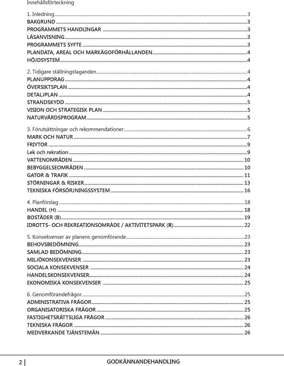 .. 6 MARK OCH NATUR...7 FRIYTOR...9 Lek och rekration...9 VATTENOMRÅDEN... 10 BEBYGGELSEOMRÅDEN... 10 GATOR & TRAFIK... 11 STÖRNINGAR & RISKER... 13 TEKNISKA FÖRSÖRJNINGSSYSTEM... 16 4. Planförslag.