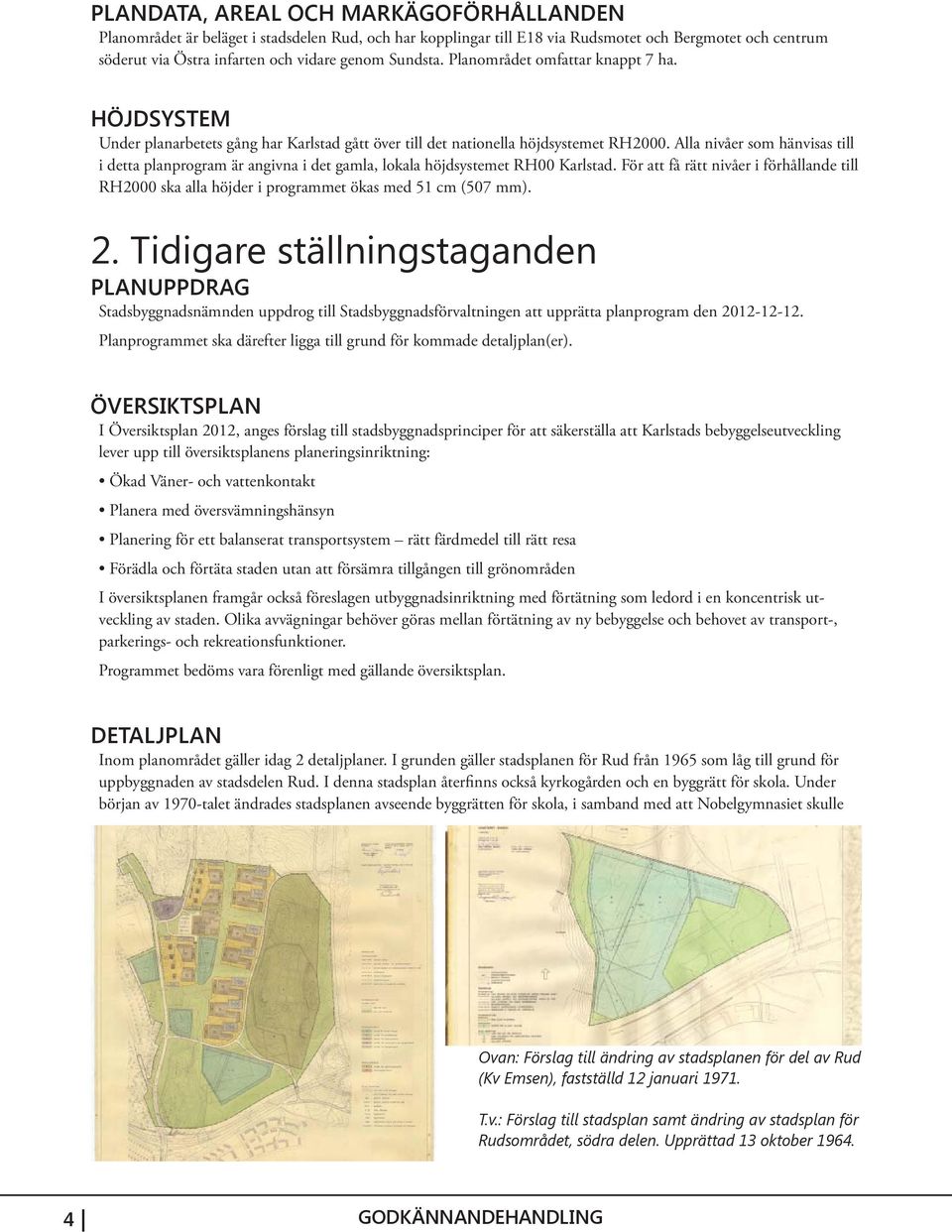 Alla nivåer som hänvisas till i detta planprogram är angivna i det gamla, lokala höjdsystemet RH00 Karlstad.