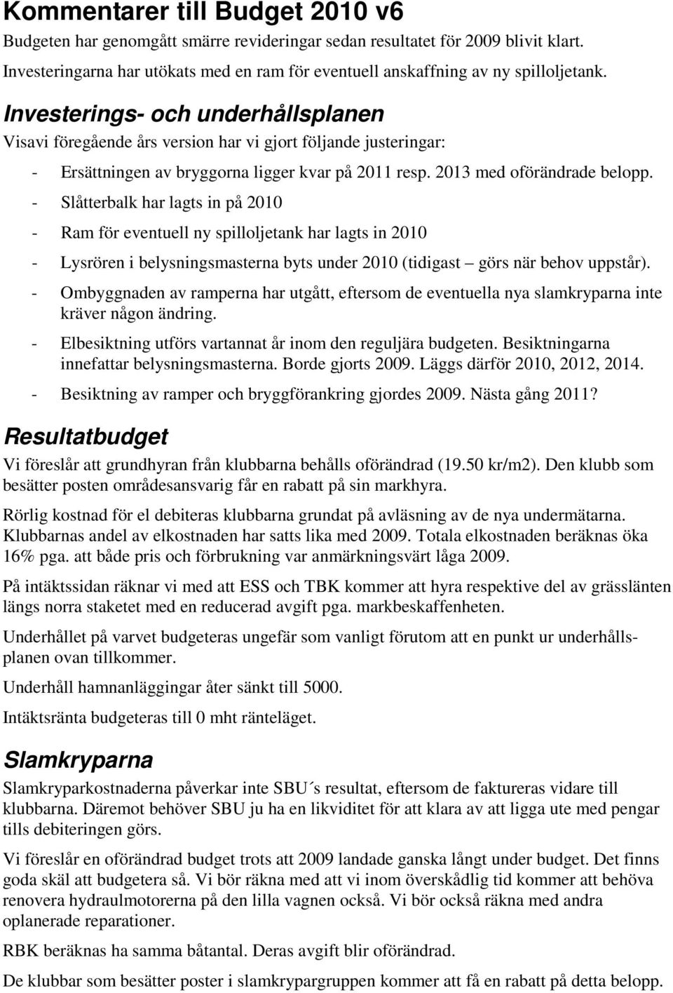 - Slåtterbalk har lagts in på 21 - Ram för eventuell ny spilloljetank har lagts in 21 - Lysrören i belysningsmasterna byts under 21 (tidigast görs när behov uppstår).