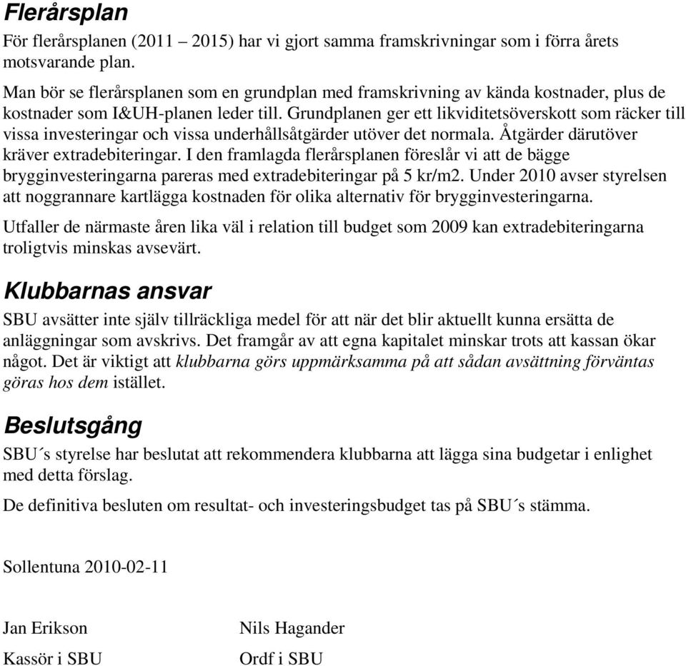 Grundplanen ger ett likviditetsöverskott som räcker till vissa investeringar och vissa underhållsåtgärder utöver det normala. Åtgärder därutöver kräver extradebiteringar.