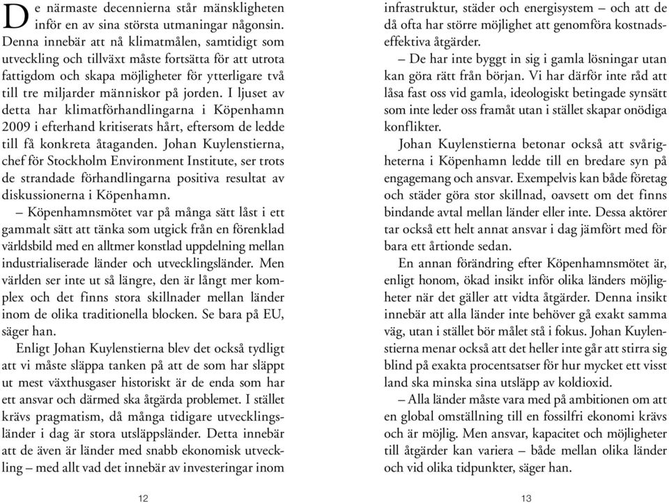 I ljuset av detta har klimatförhandlingarna i Köpenhamn 2009 i efterhand kritiserats hårt, eftersom de ledde till få konkreta åtaganden.