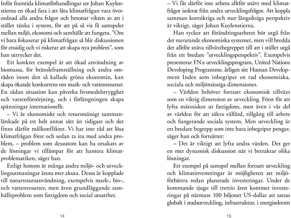 Ett konkret exempel är att ökad användning av biomassa, för bränsleframställning och andra områden inom den så kallade gröna ekonomin, kan skapa ökande konkurrens om mark- och vattenresurser.