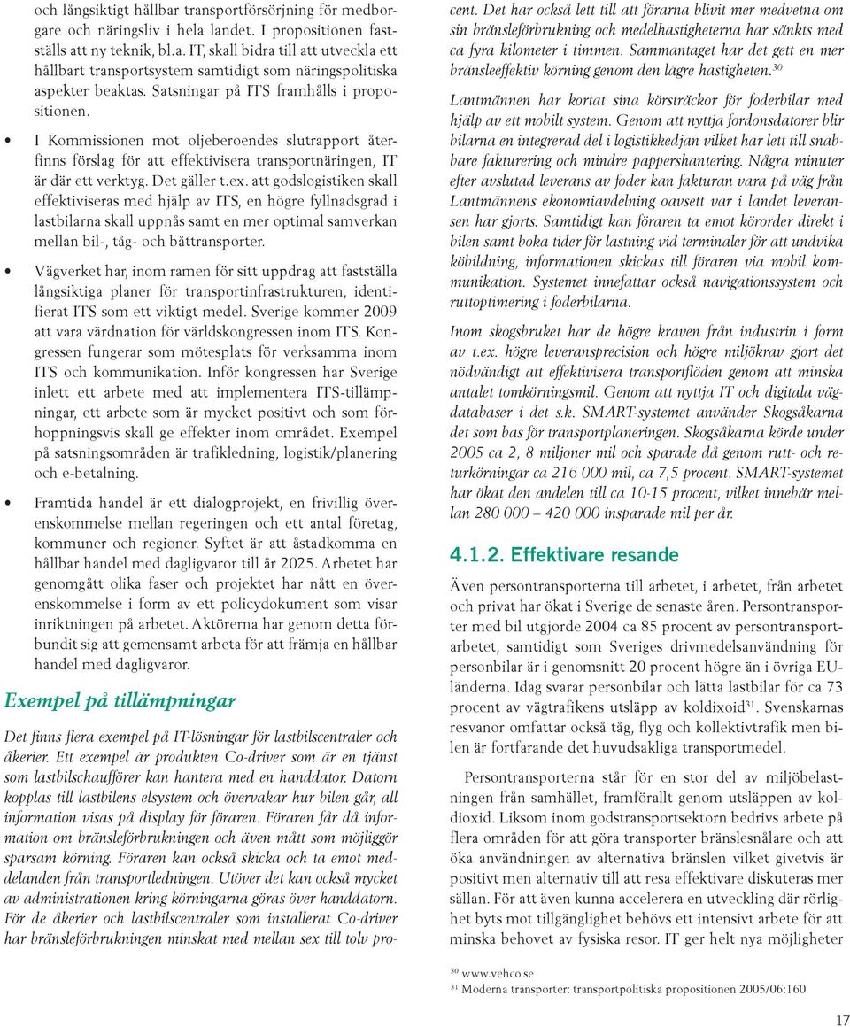 att godslogistiken skall effektiviseras med hjälp av ITS, en högre fyllnadsgrad i lastbilarna skall uppnås samt en mer optimal samverkan mellan bil-, tåg- och båttransporter.