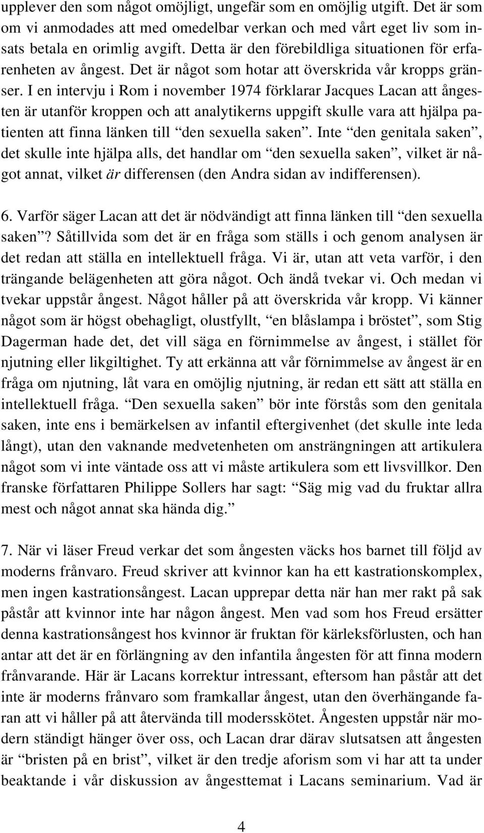 I en intervju i Rom i november 1974 förklarar Jacques Lacan att ångesten är utanför kroppen och att analytikerns uppgift skulle vara att hjälpa patienten att finna länken till den sexuella saken.