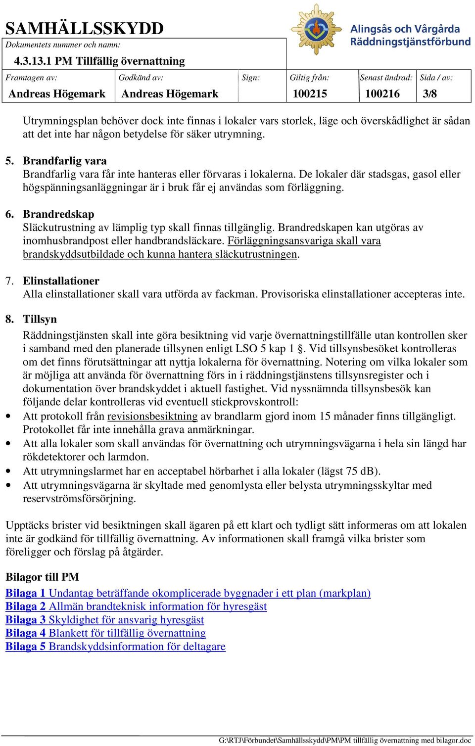 Brandredskap Släckutrustning av lämplig typ skall finnas tillgänglig. Brandredskapen kan utgöras av inomhusbrandpost eller handbrandsläckare.