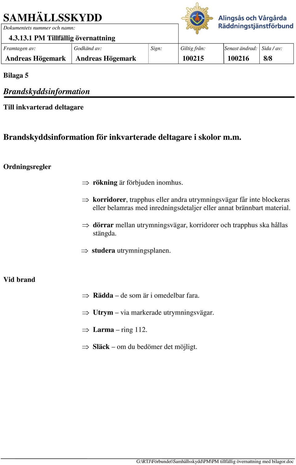 material. dörrar mellan utrymningsvägar, korridorer och trapphus ska hållas stängda. studera utrymningsplanen.