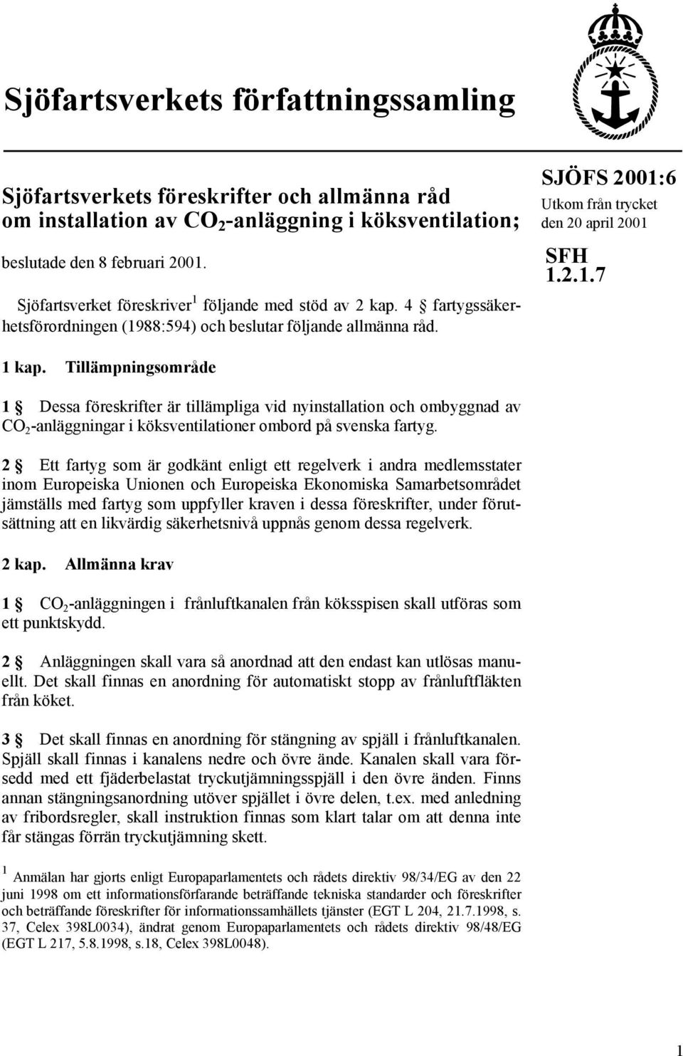 Tillämpningsområde 1 Dessa föreskrifter är tillämpliga vid nyinstallation och ombyggnad av CO 2 -anläggningar i köksventilationer ombord på svenska fartyg.