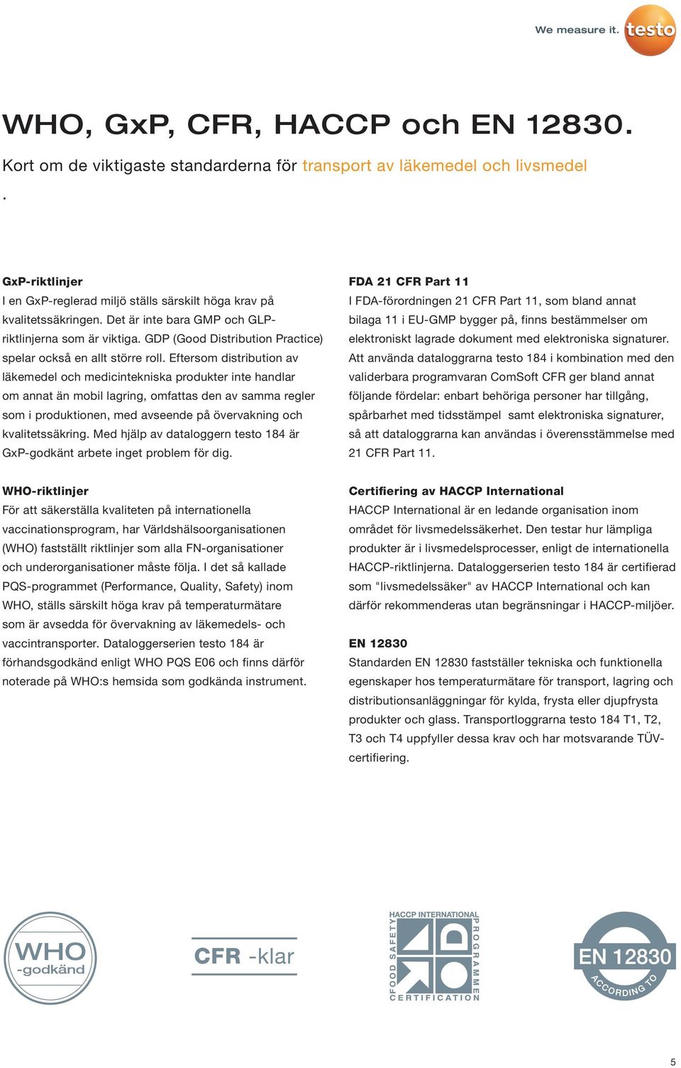 Eftersom distribution av läkemedel och medicintekniska produkter inte handlar om annat än mobil lagring, omfattas den av samma regler som i produktionen, med avseende på övervakning och