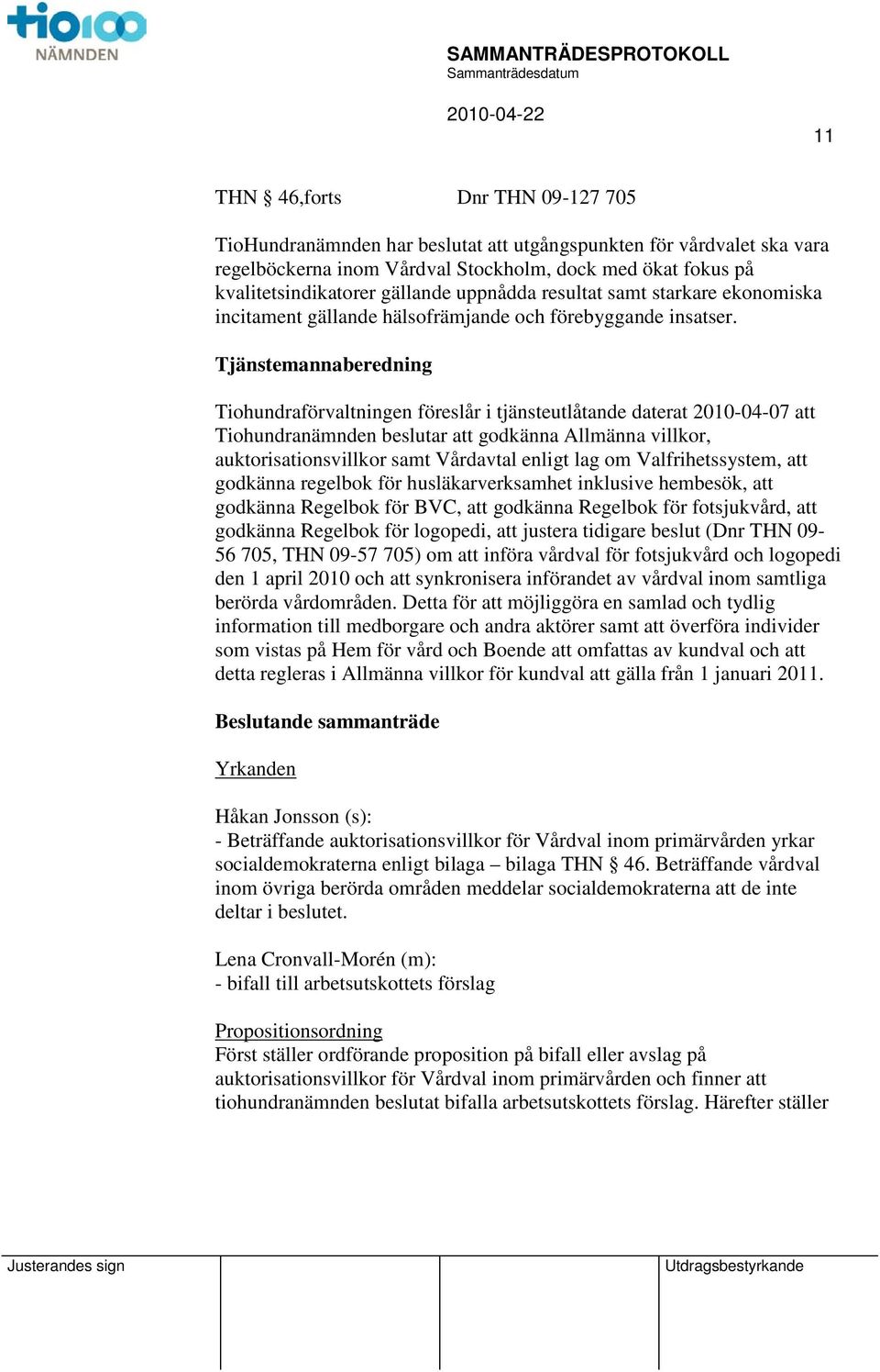 Tjänstemannaberedning Tiohundraförvaltningen föreslår i tjänsteutlåtande daterat 2010-04-07 Tiohundranämnden beslutar godkänna Allmänna villkor, auktorisationsvillkor samt Vårdavtal enligt lag om