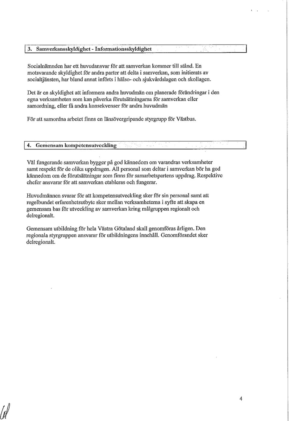 Det är en skyldighet att informera andra huvudmän om planerade förändringar i den egna verksamheten som kan påverka fårutsättningarna får samverkan eller samordning, eller få andra konsekvenser får