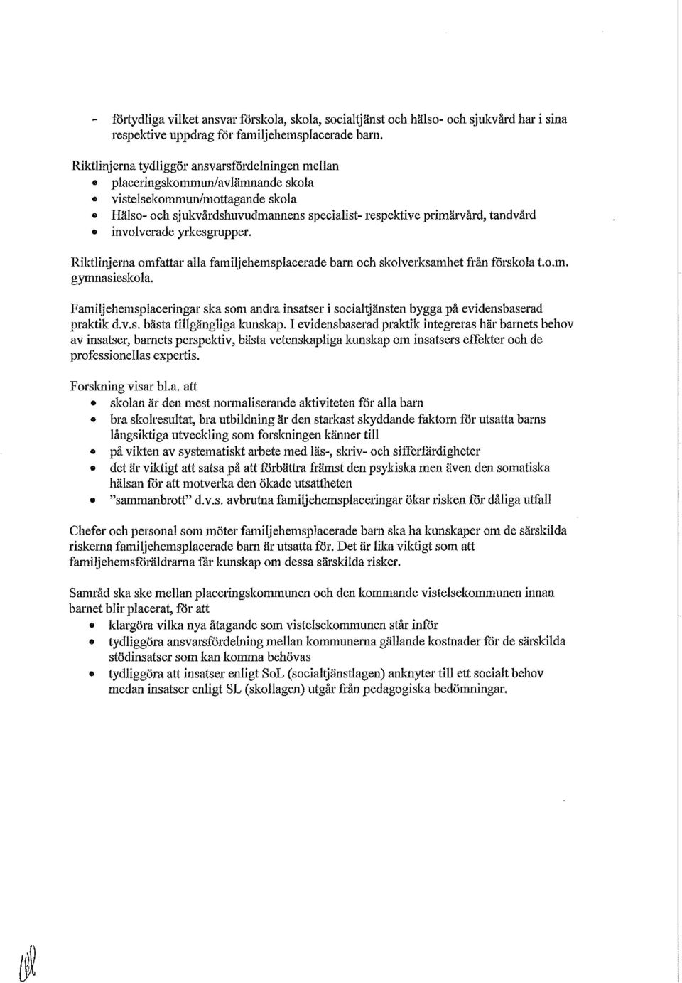 involverade yrkesgrupper. Riktlinjerna omfattar alla familjehemsplacerade barn och skolverksamhet från förskola t.o.m. gymnasieskola.