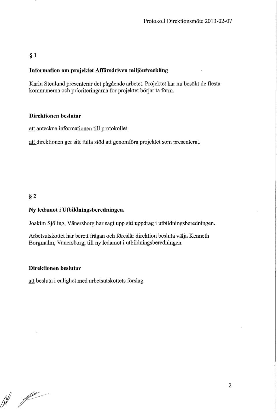 Direktionen beslutar att anteckna informationen till protokollet att direktionen ger sitt fulla stöd att genomfåra projektet som presenterat. 2 Ny ledamot i Utbildnings beredningen.