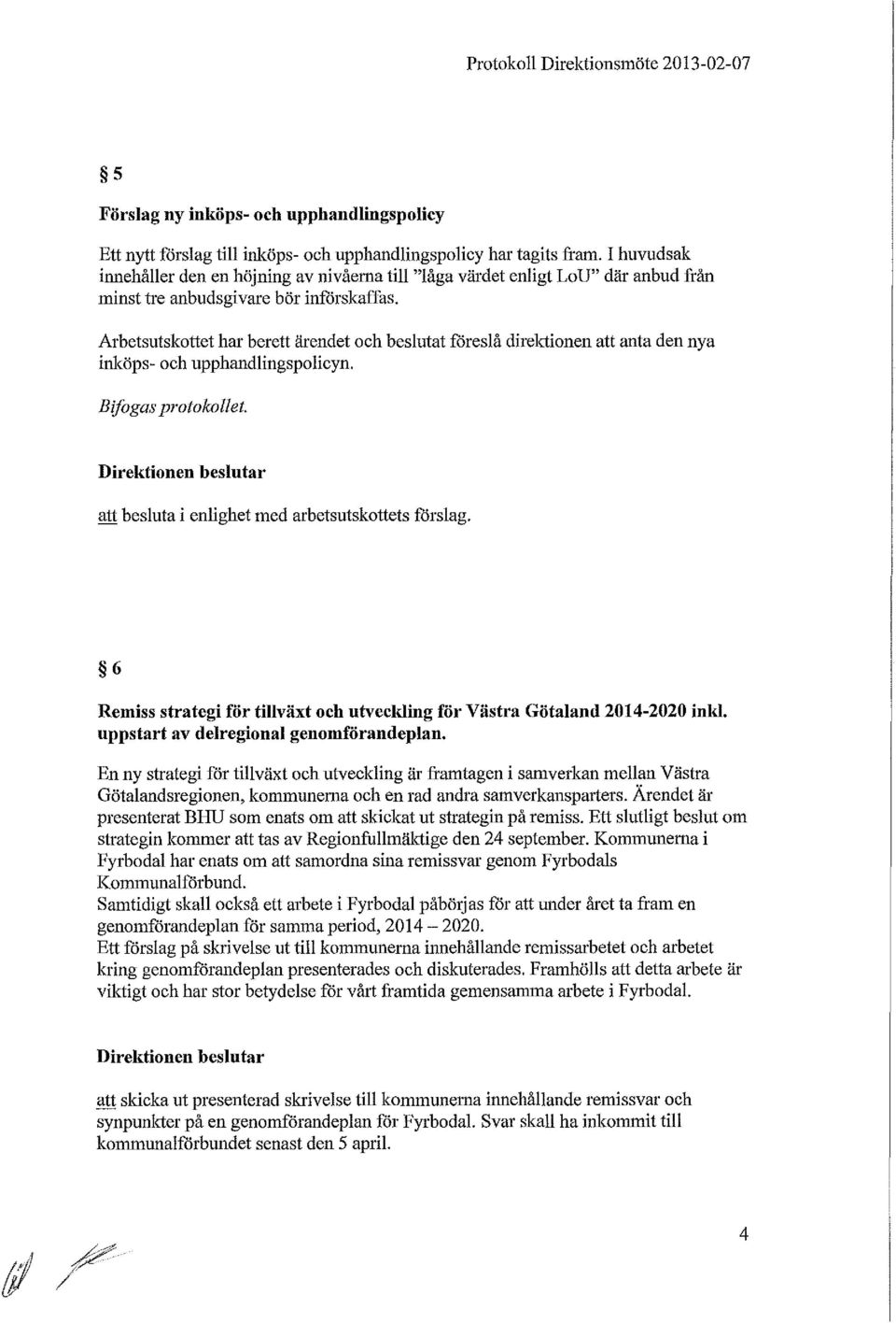 Arbetsutskottet har berett ärendet och beslutat fåreslå direktionen att anta den nya inköps- och upphandlingspolicyn. Bifogas protokollet.