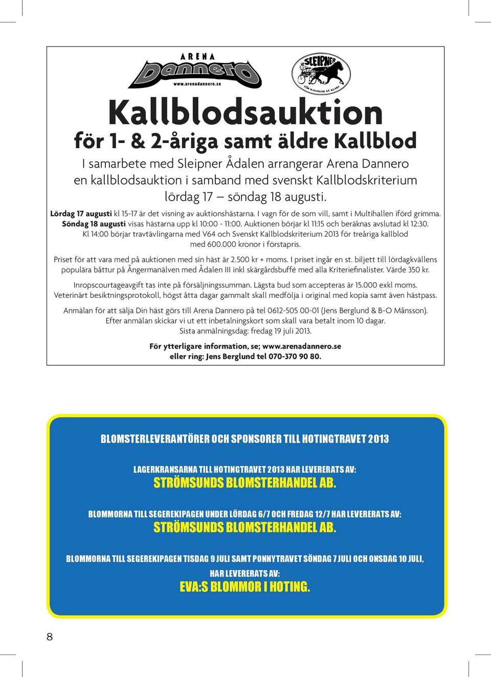 Auktionen börjar kl 11:15 och beräknas avslutad kl 12:30. Kl 14:00 börjar travtävlingarna med V64 och Svenskt Kallblodskriterium 2013 för treåriga kallblod med 600.000 kronor i förstapris.