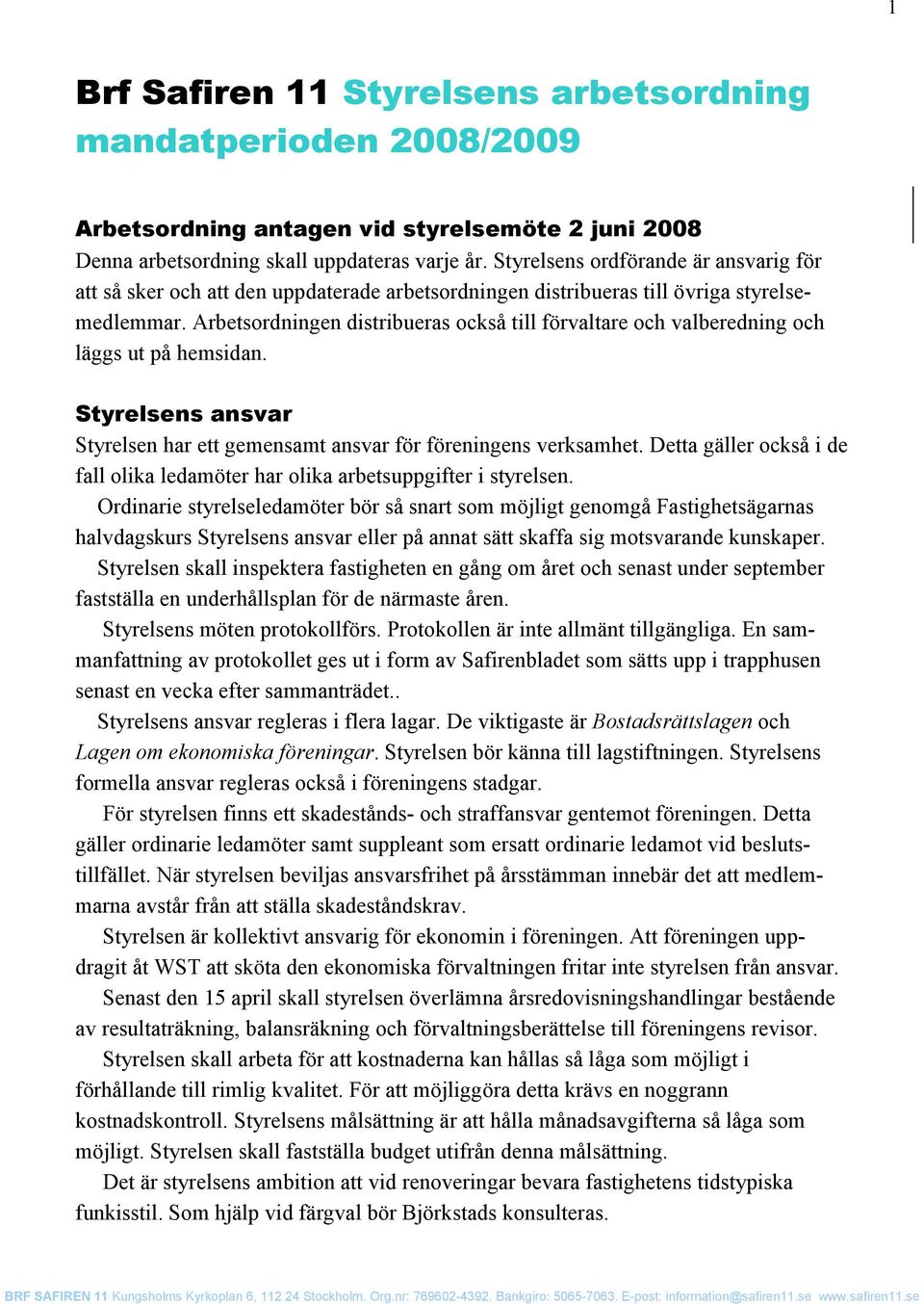 Arbetsordningen distribueras också till förvaltare och valberedning och läggs ut på hemsidan. Styrelsens ansvar Styrelsen har ett gemensamt ansvar för föreningens verksamhet.