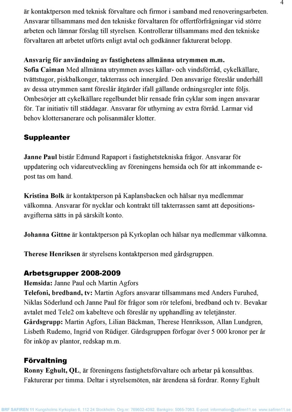 Kontrollerar tillsammans med den tekniske förvaltaren att arbetet utförts enligt avtal och godkänner fakturerat belopp. 4 Ansvarig för användning av fastighetens allmänna utrymmen m.m. Sofia Caiman Med allmänna utrymmen avses källar- och vindsförråd, cykelkällare, tvättstugor, piskbalkonger, takterrass och innergård.