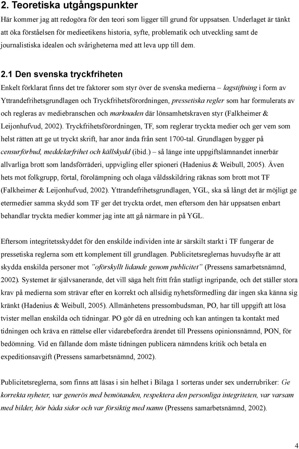 1 Den svenska tryckfriheten Enkelt förklarat finns det tre faktorer som styr över de svenska medierna lagstiftning i form av Yttrandefrihetsgrundlagen och Tryckfrihetsförordningen, pressetiska regler