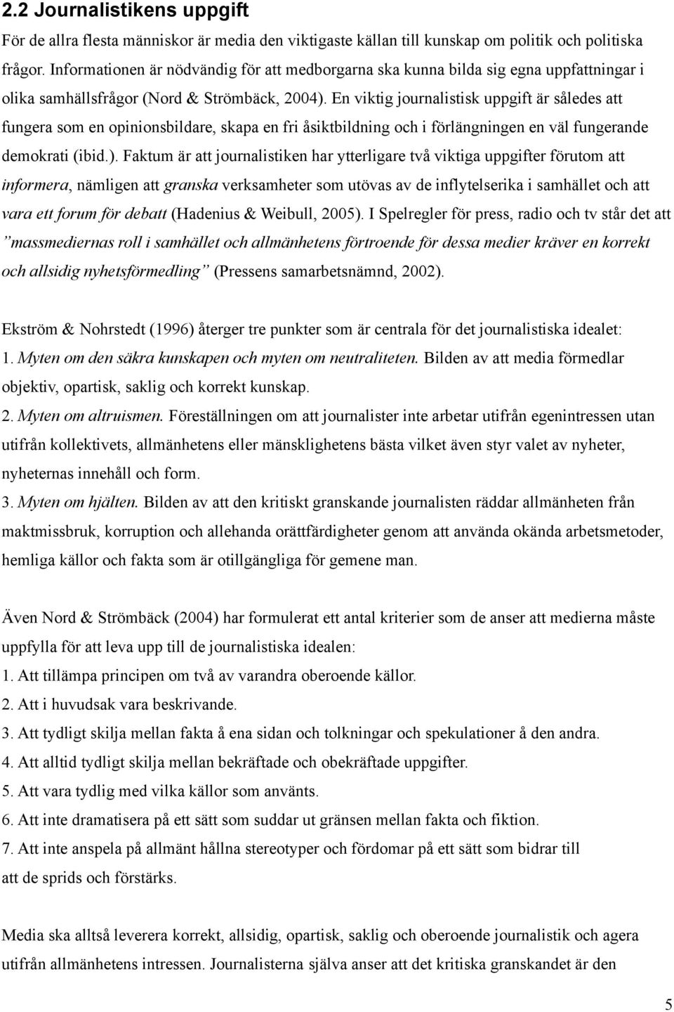 En viktig journalistisk uppgift är således att fungera som en opinionsbildare, skapa en fri åsiktbildning och i förlängningen en väl fungerande demokrati (ibid.).