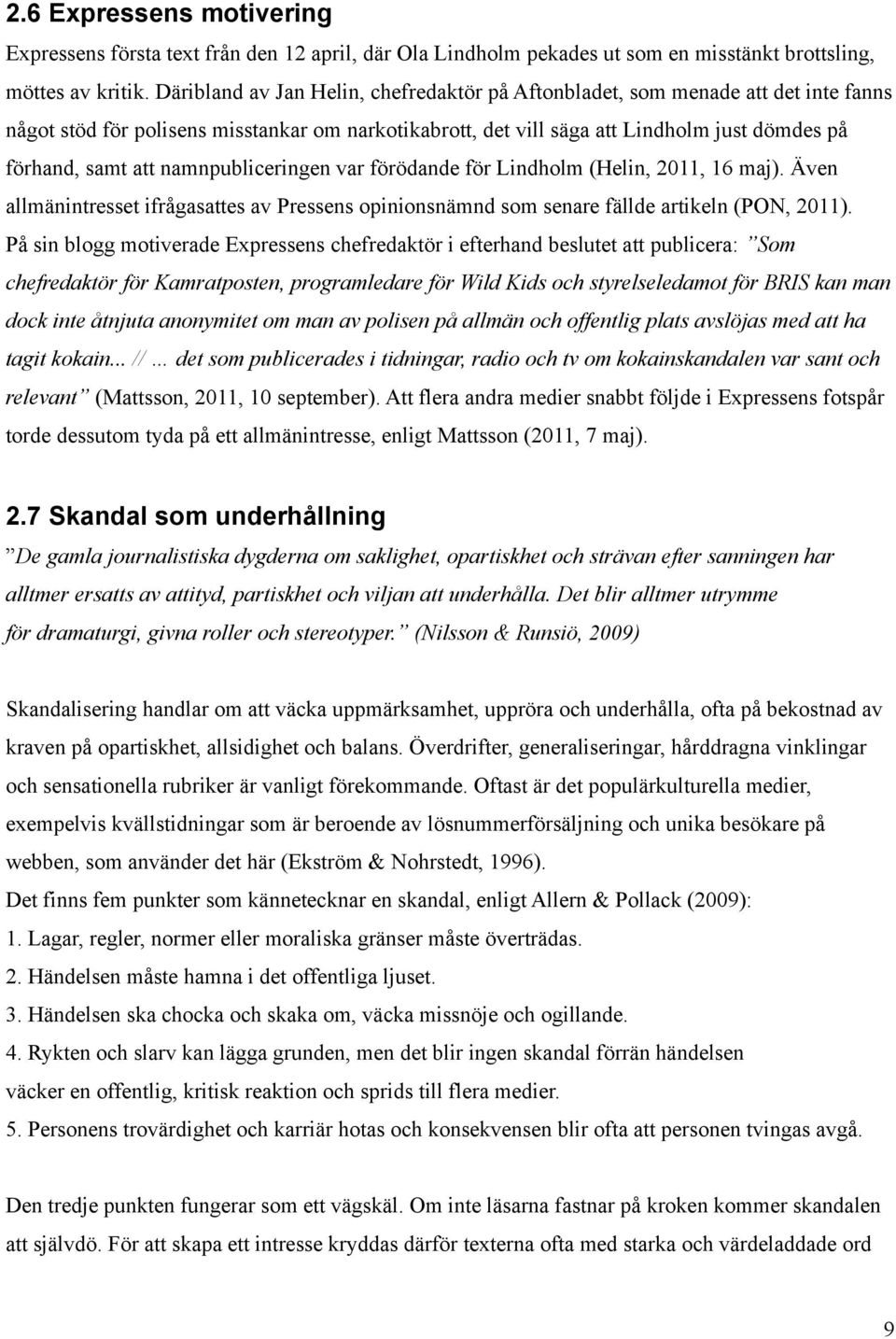 namnpubliceringen var förödande för Lindholm (Helin, 2011, 16 maj). Även allmänintresset ifrågasattes av Pressens opinionsnämnd som senare fällde artikeln (PON, 2011).