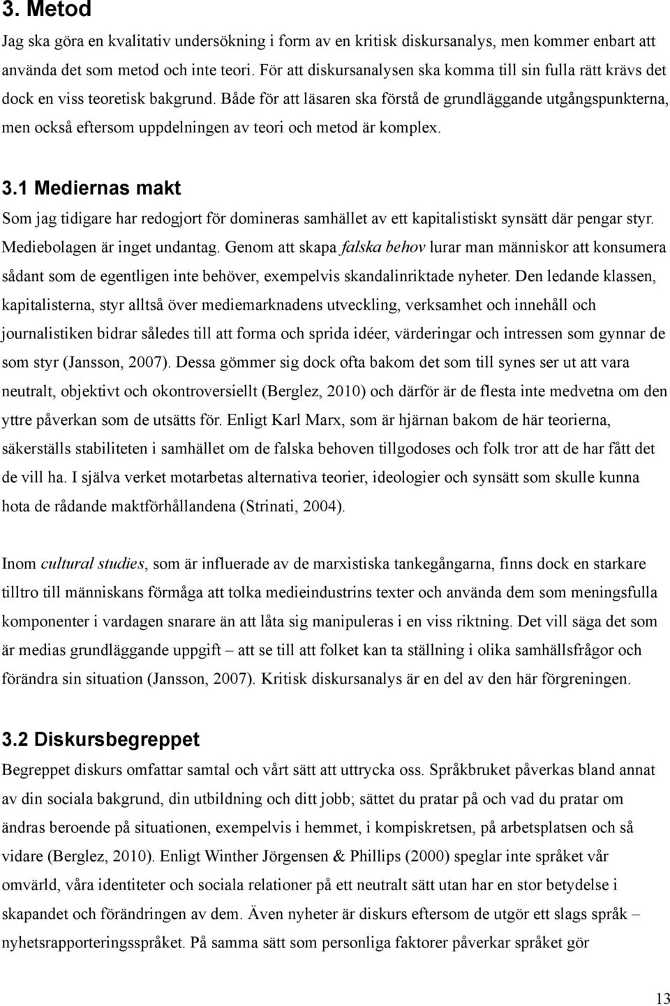 Både för att läsaren ska förstå de grundläggande utgångspunkterna, men också eftersom uppdelningen av teori och metod är komplex. 3.