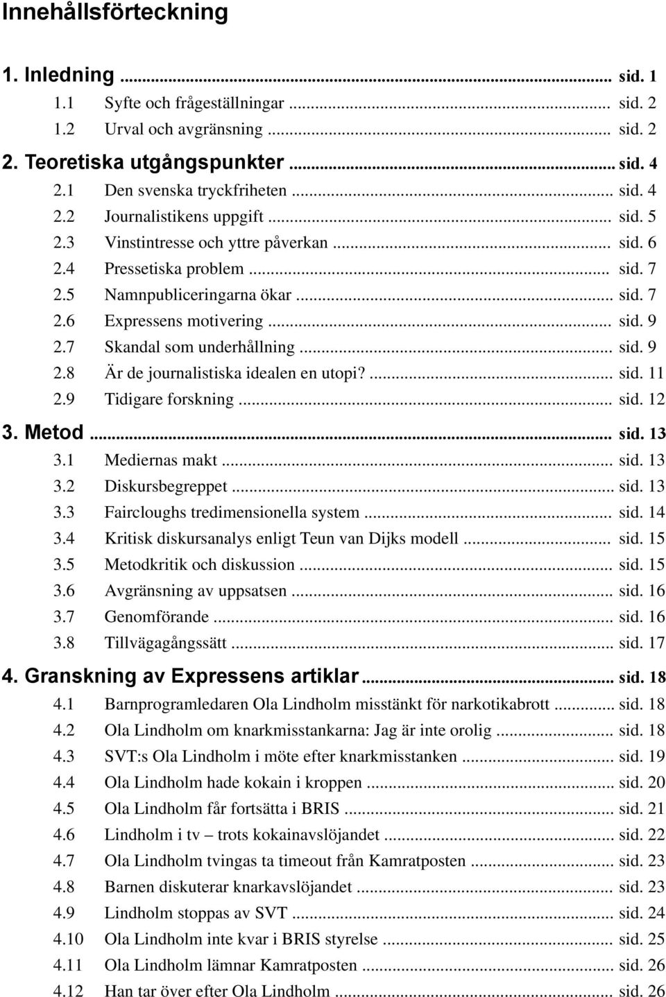 .. sid. 9 2.8 Är de journalistiska idealen en utopi?... sid. 11 2.9 Tidigare forskning... sid. 12 3. Metod... sid. 13 3.1 Mediernas makt... sid. 13 3.2 Diskursbegreppet... sid. 13 3.3 Faircloughs tredimensionella system.