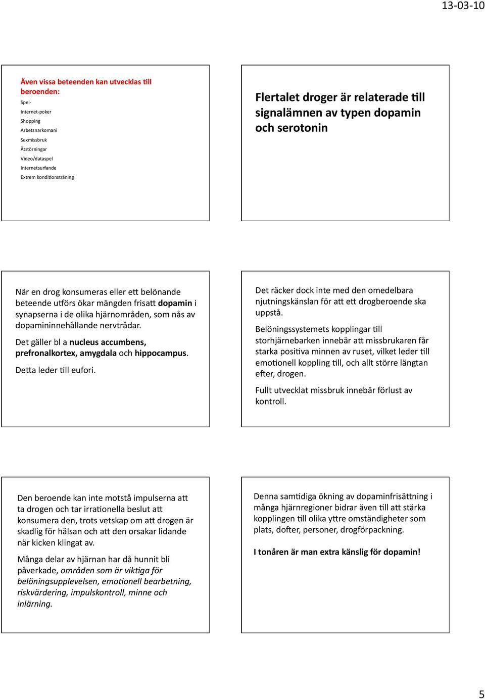 dopamin i synapserna i de olika hjärnområden, som nås av dopamininnehållande nervtrådar. Det gäller bl a nucleus accumbens, prefronalkortex, amygdala och hippocampus. De?a leder 2ll eufori.