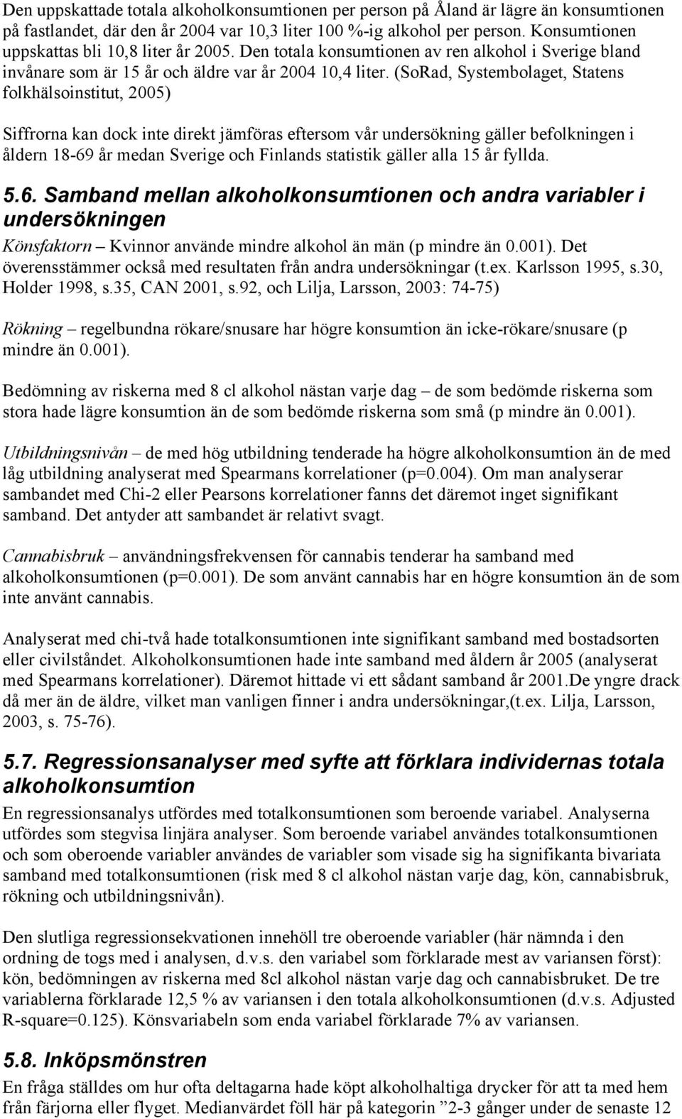 (SoRad, Systembolaget, Statens folkhälsoinstitut, 2005) Siffrorna kan dock inte direkt jämföras eftersom vår undersökning gäller befolkningen i åldern 18-69 år medan Sverige och Finlands statistik