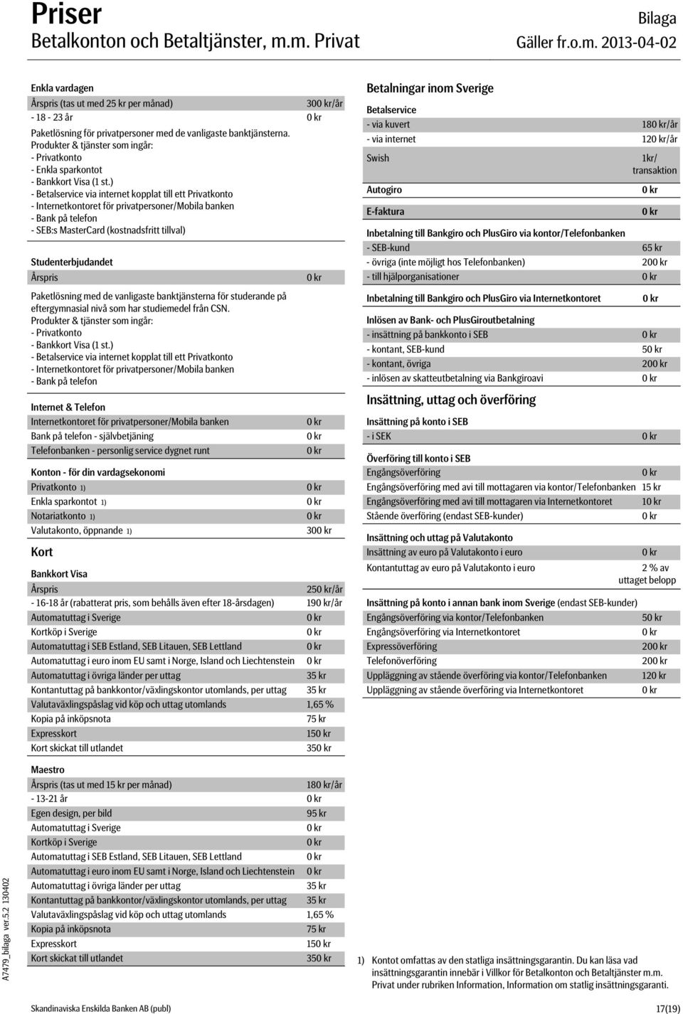 ) - Betalservice via internet kopplat till ett Privatkonto - Internetkontoret för privatpersoner/mobila banken - Bank på telefon - SEB:s MasterCard (kostnadsfritt tillval) Studenterbjudandet Årspris