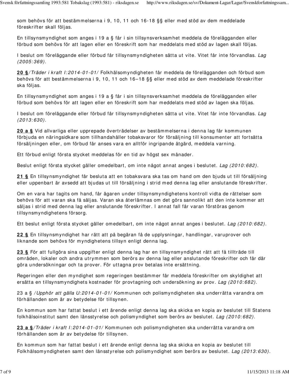 I beslut om föreläggande eller förbud får tillsynsmyndigheten sätta ut vite. Vitet får inte förvandlas. Lag (2005:369).