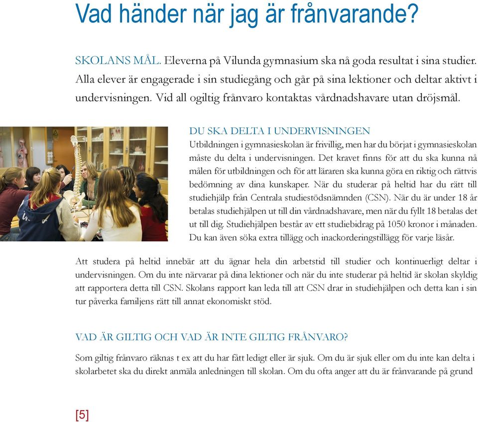 DU SKA DELTA I UNDERVISNINGEN Utbildningen i gymnasieskolan är frivillig, men har du börjat i gymnasieskolan måste du delta i undervisningen.