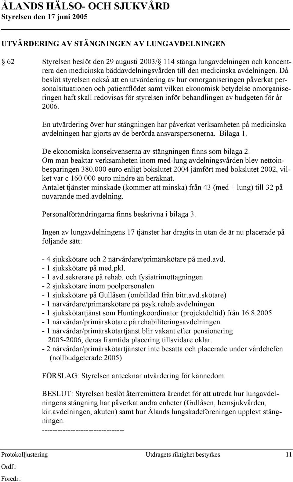 Då beslöt styrelsen också att en utvärdering av hur omorganiseringen påverkat personalsituationen och patientflödet samt vilken ekonomisk betydelse omorganiseringen haft skall redovisas för styrelsen