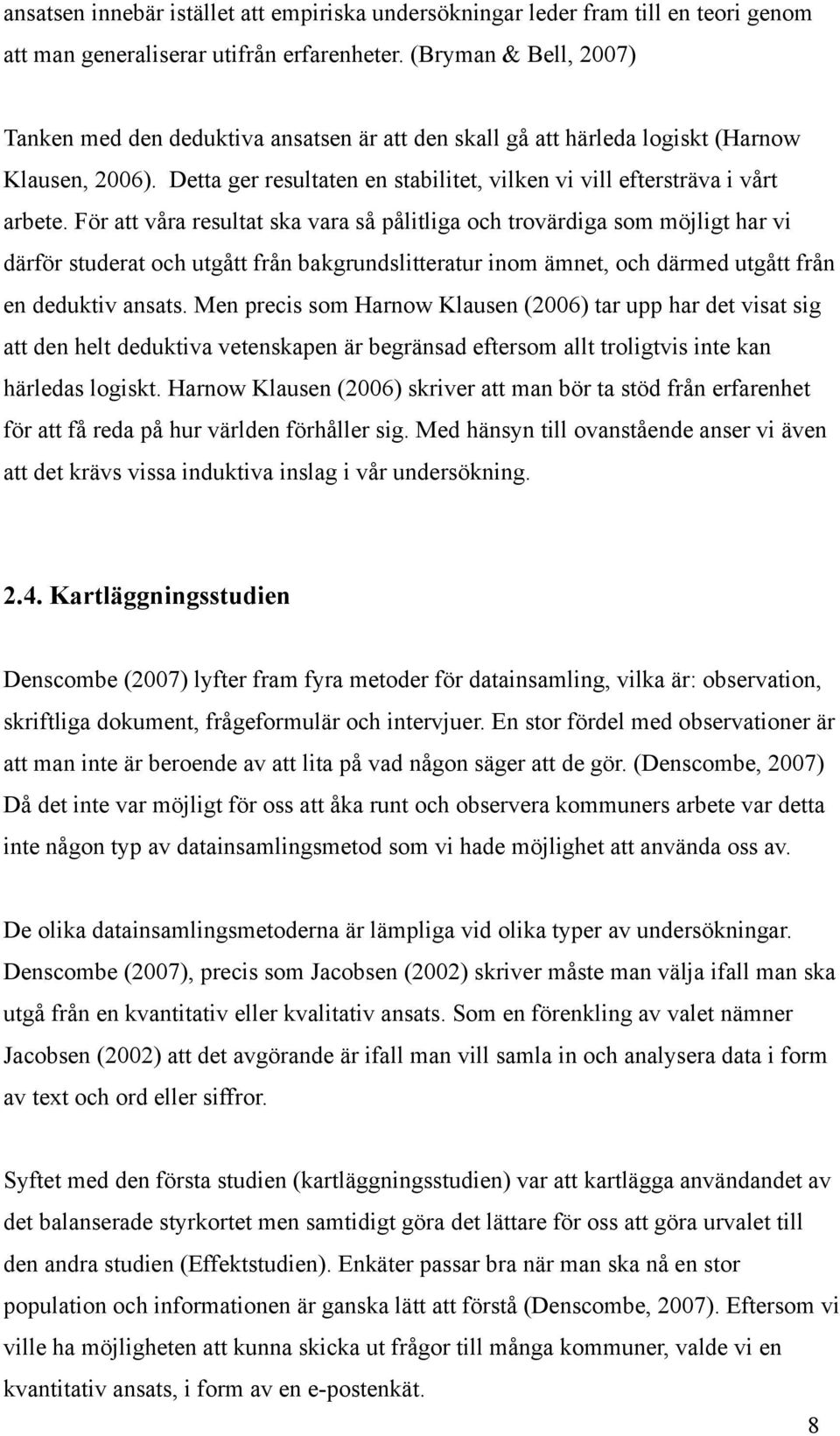 För att våra resultat ska vara så pålitliga och trovärdiga som möjligt har vi därför studerat och utgått från bakgrundslitteratur inom ämnet, och därmed utgått från en deduktiv ansats.