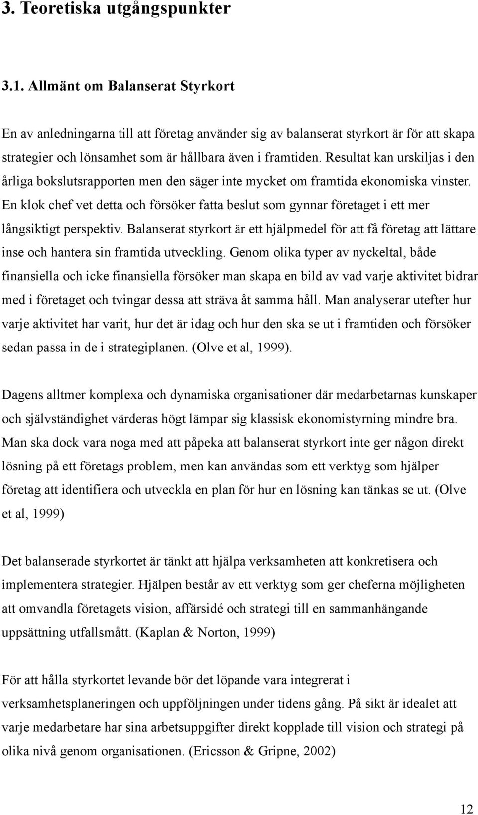 Resultat kan urskiljas i den årliga bokslutsrapporten men den säger inte mycket om framtida ekonomiska vinster.