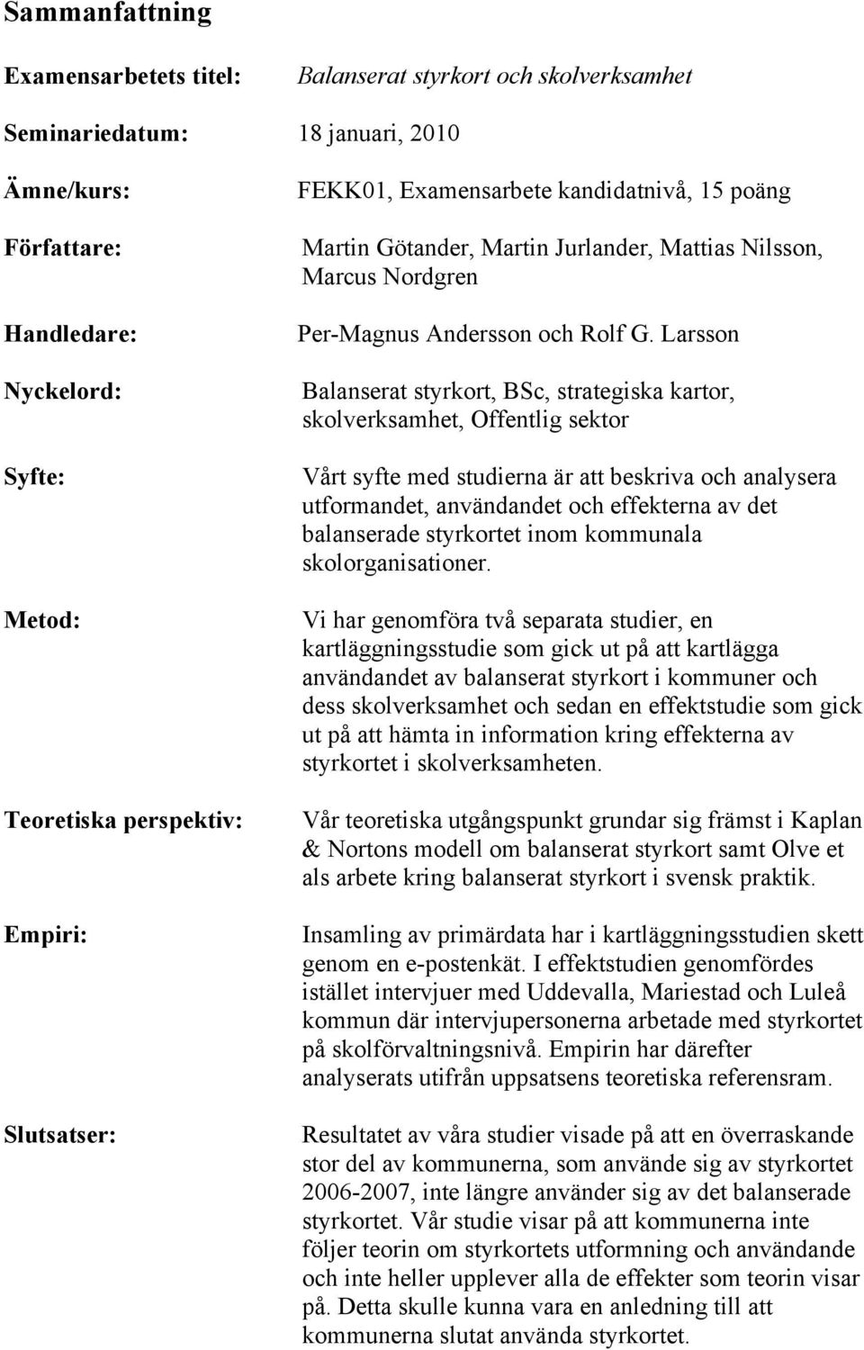 Larsson Balanserat styrkort, BSc, strategiska kartor, skolverksamhet, Offentlig sektor Vårt syfte med studierna är att beskriva och analysera utformandet, användandet och effekterna av det